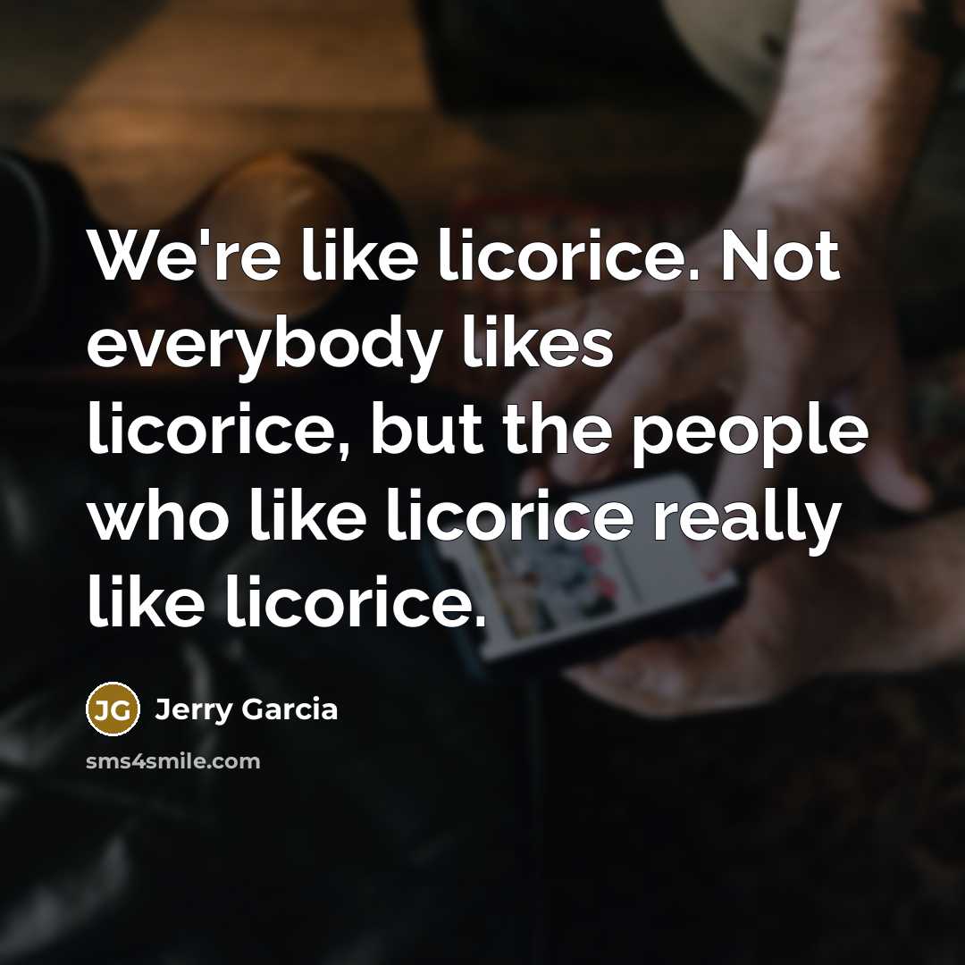 “We're like licorice. Not everybody likes licorice, but the people…” quote by Jerry Garcia