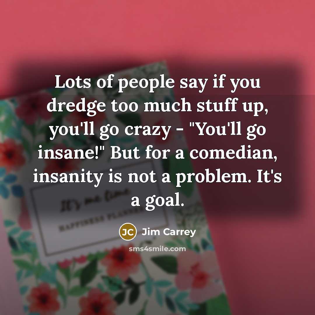 “Lots of people say if you dredge too much stuff…” quote by Jim Carrey