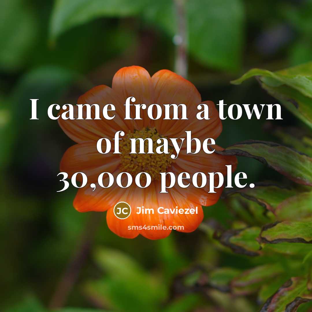 “I came from a town of maybe 30,000 people.…” quote by Jim Caviezel