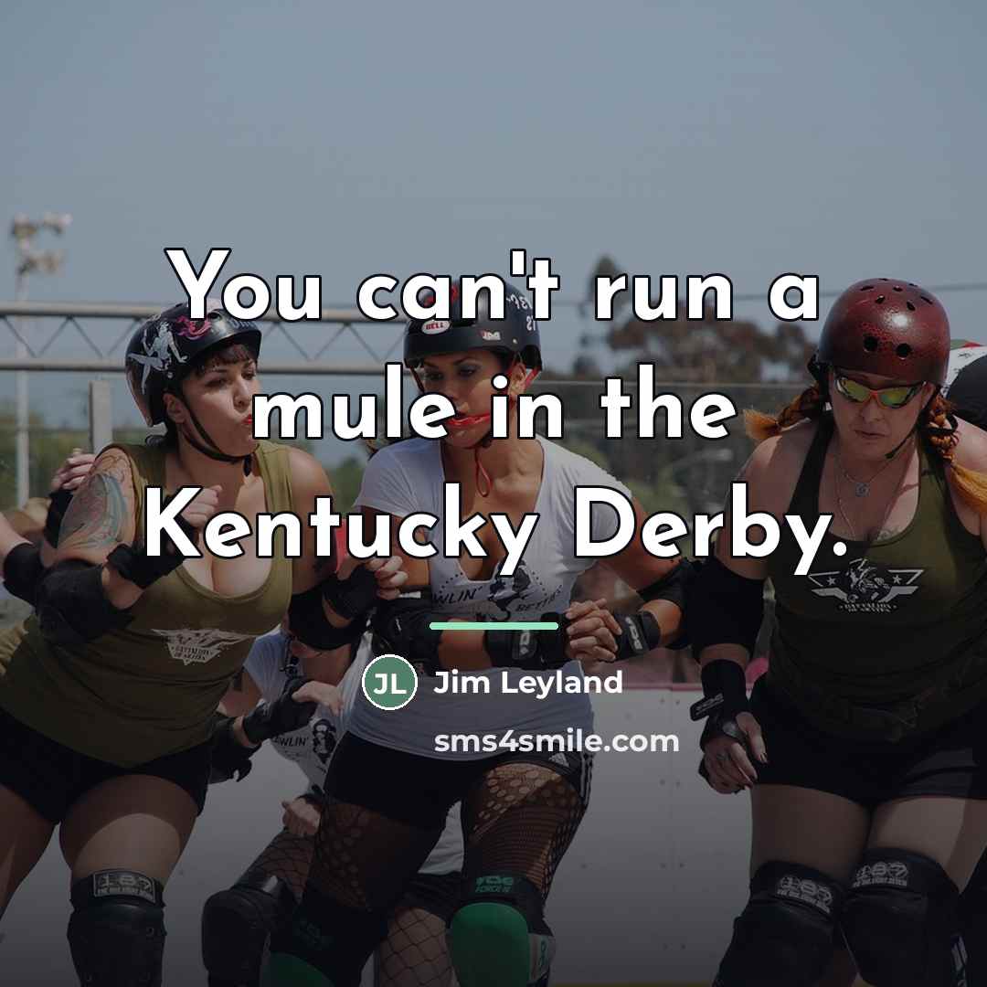 “You can't run a mule in the Kentucky Derby.…” quote by Jim Leyland