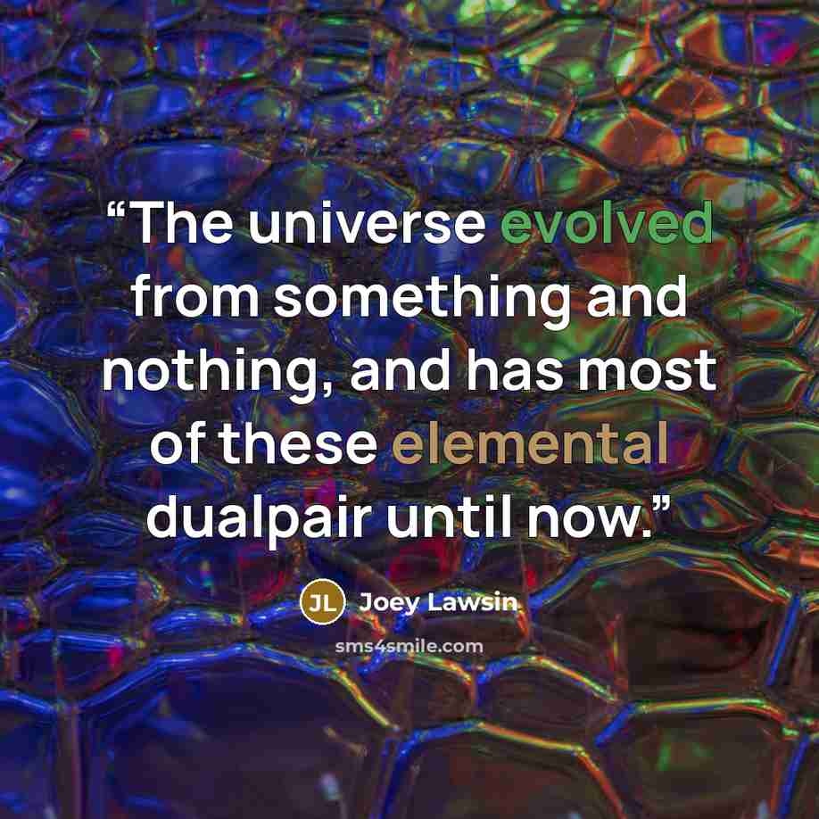 “The universe evolved from something and nothing, and has most of these elemental dualpair until now.” quote by Joey Lawsin