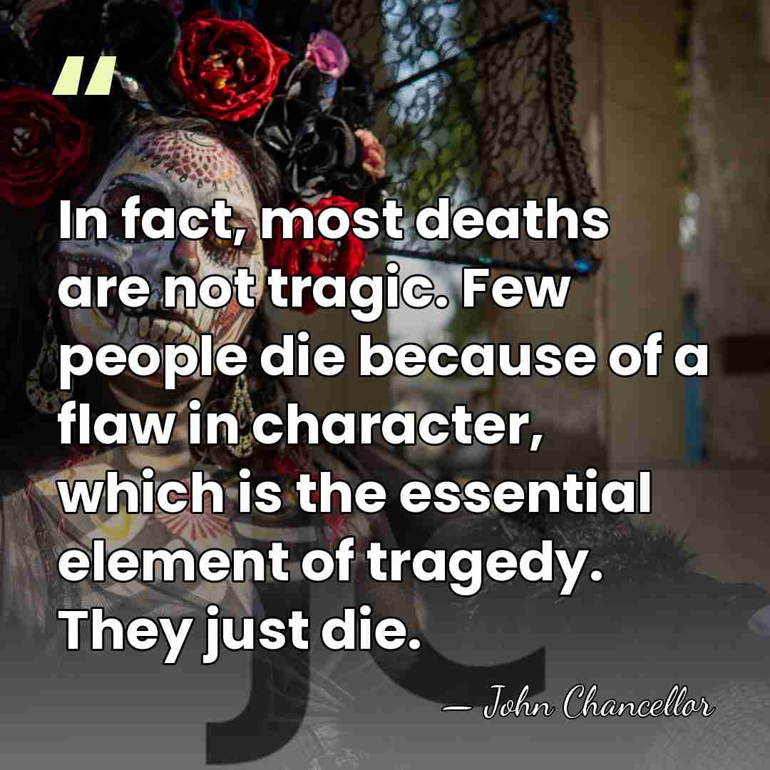 In fact, most deaths are not tragic. Few people die because of&hellip; - John Chancellor