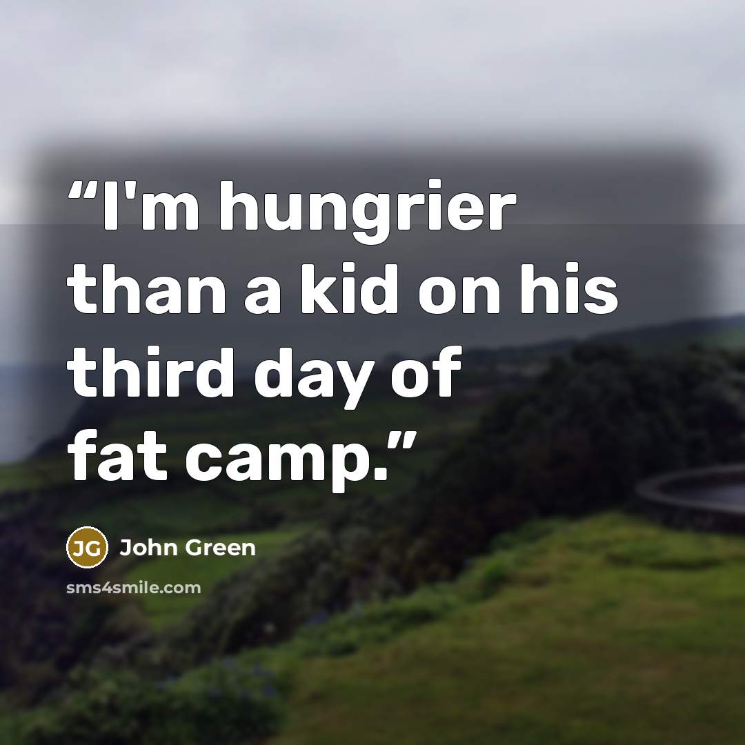 “I'm hungrier than a kid on his third day of fat camp.” quote by John Green