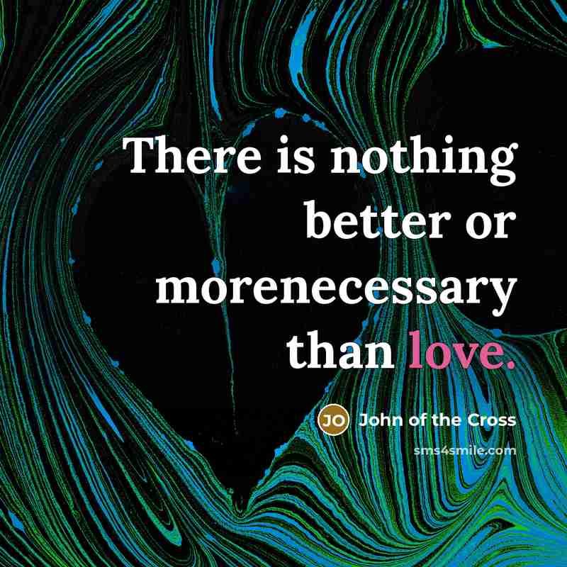 “There is nothing better or morenecessary than love.…” quote by John of the Cross