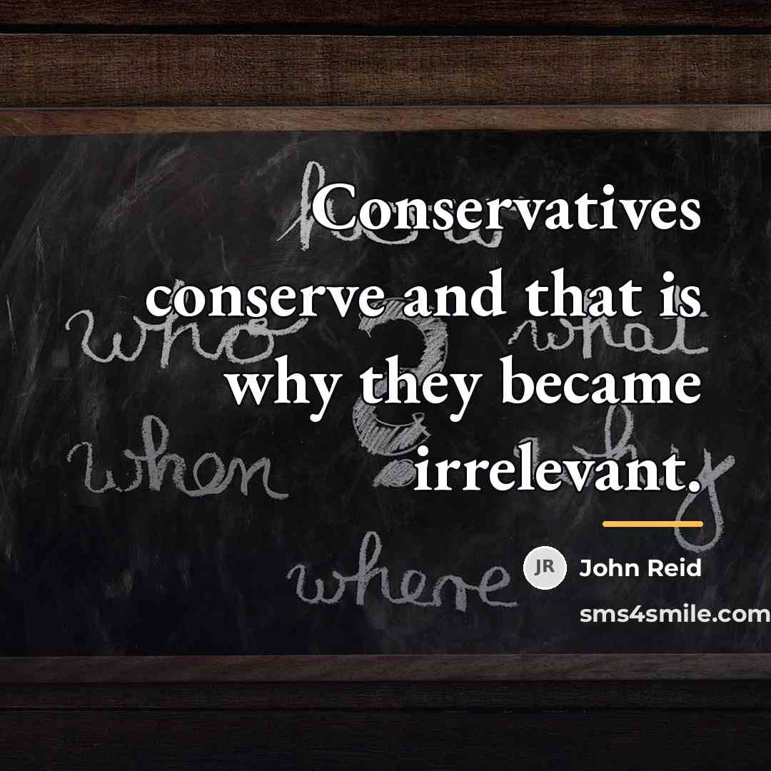 “Conservatives conserve and that is why they became irrelevant.…” quote by John Reid