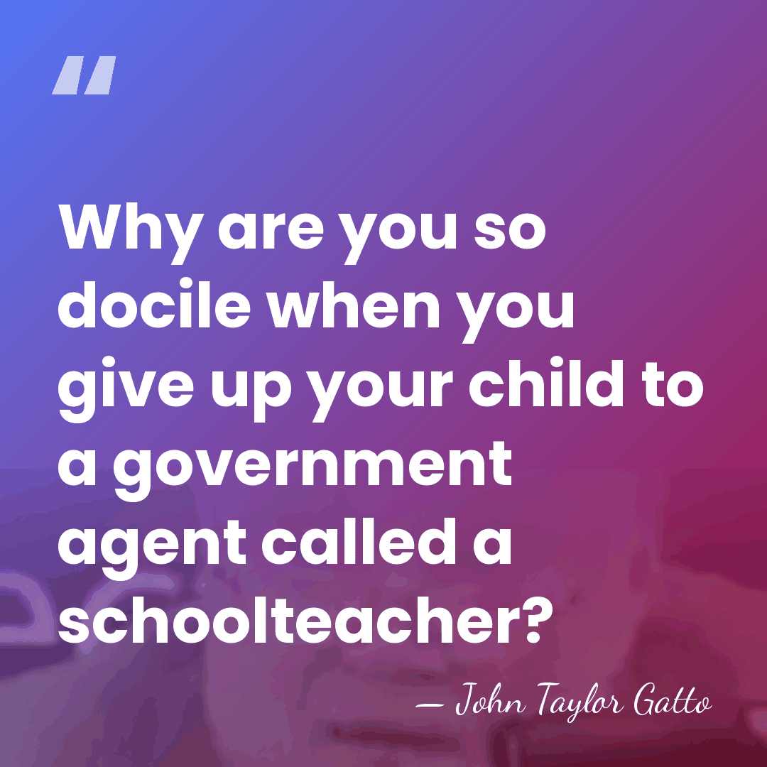 Why are you so docile when you give up your child to&hellip; - John Taylor Gatto