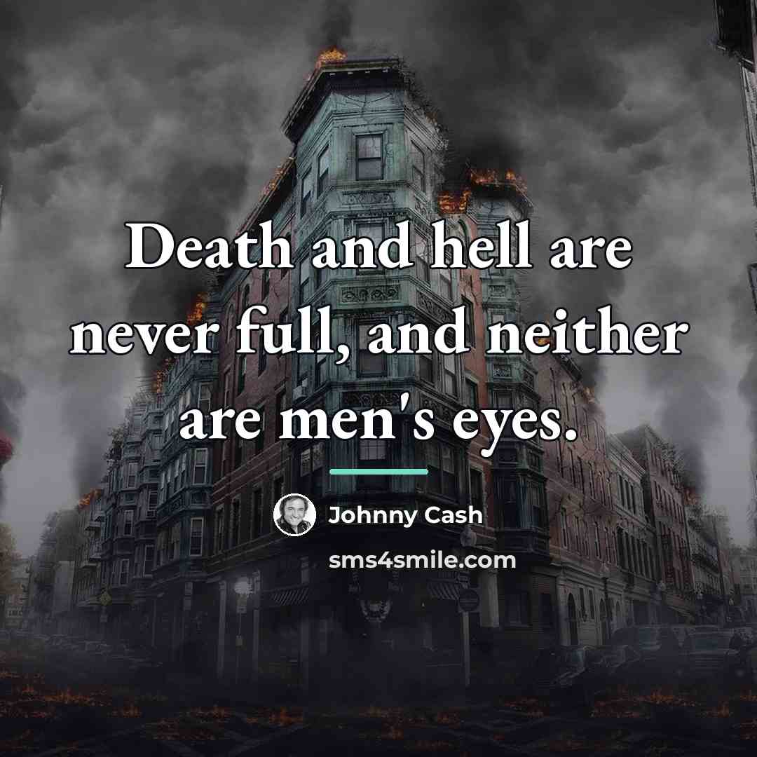 “Death and hell are never full, and neither are men's…” quote by Johnny Cash