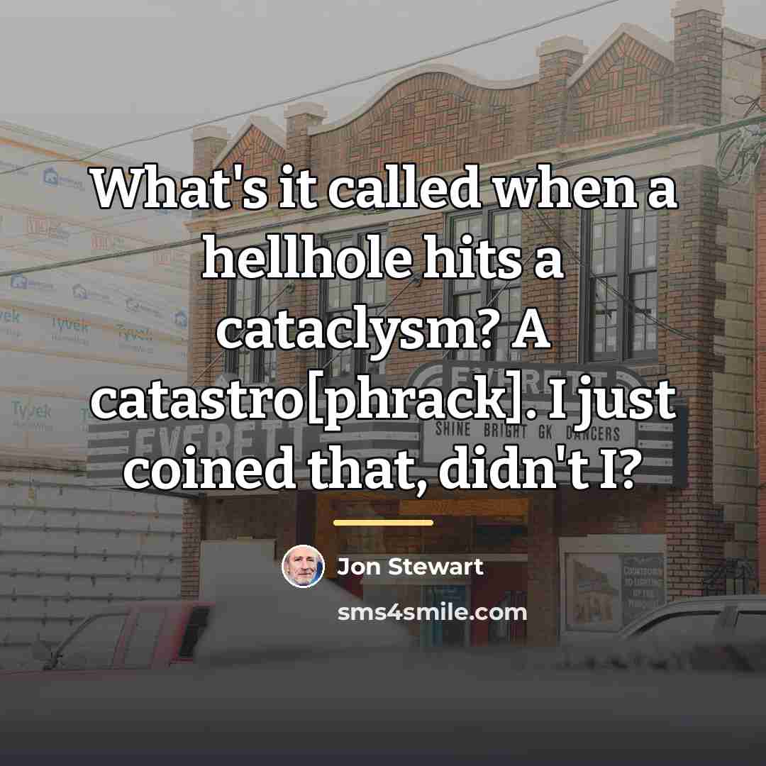 “What's it called when a hellhole hits a cataclysm? A…” quote by Jon Stewart