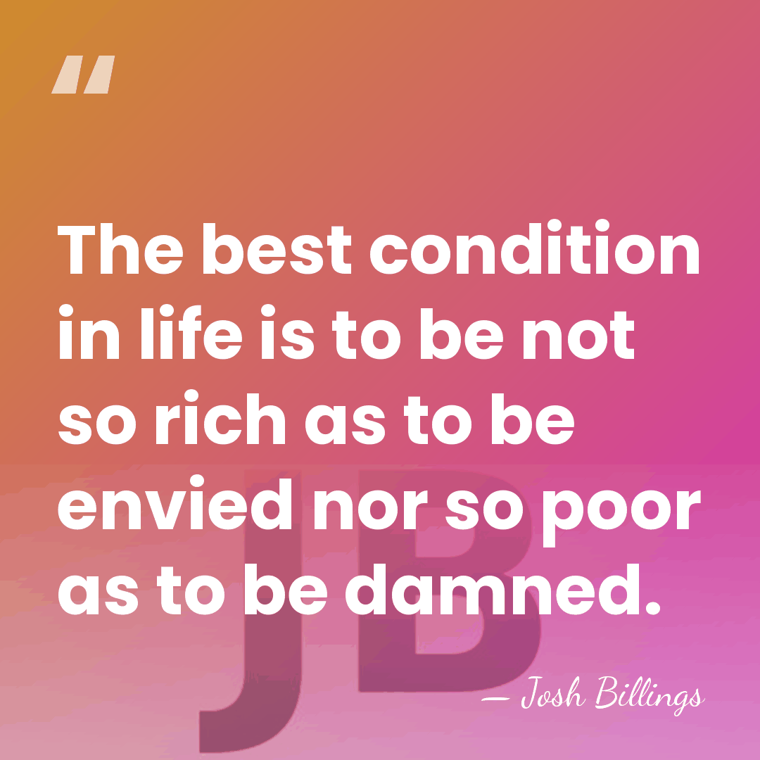 The best condition in life is to be not so rich as&hellip; - Josh Billings