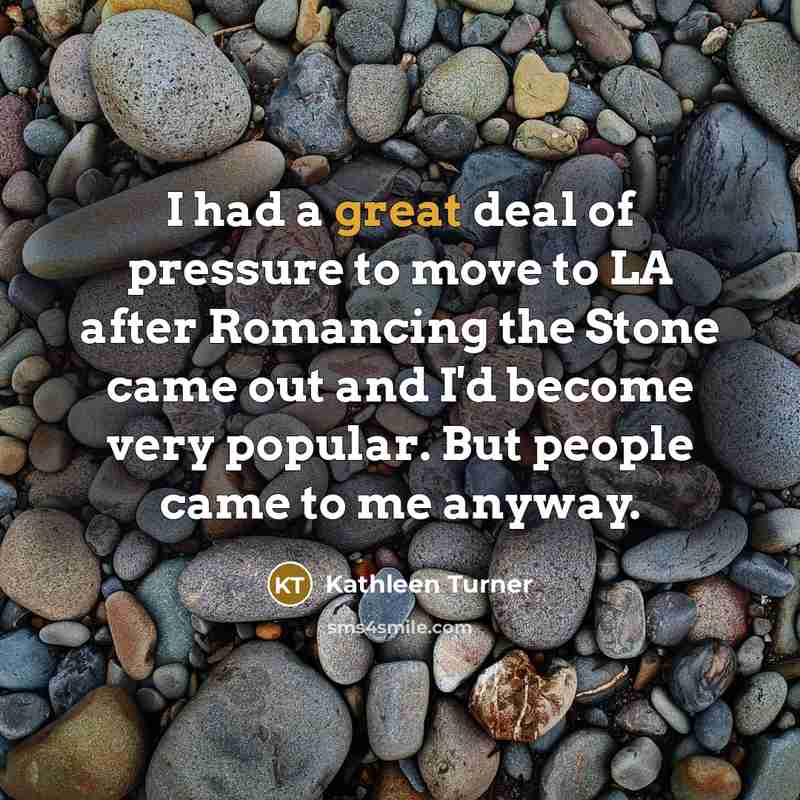 “I had a great deal of pressure to move to…” quote by Kathleen Turner
