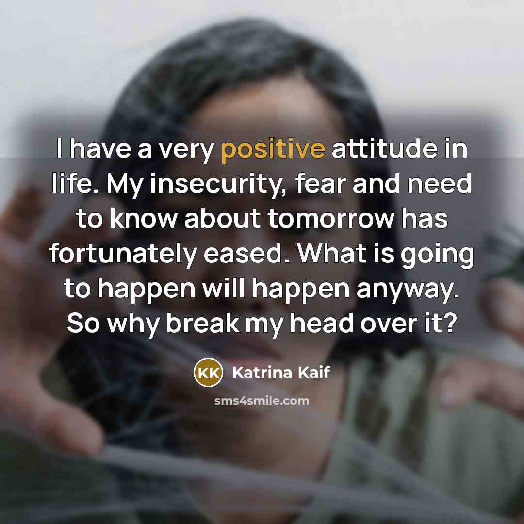 “I have a very positive attitude in life. My insecurity,…” quote by Katrina Kaif