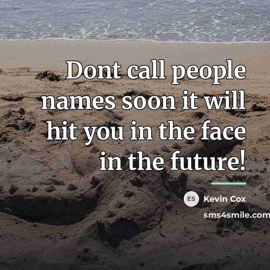 “Dont call people names soon it will hit you in…” quote by Kevin Cox