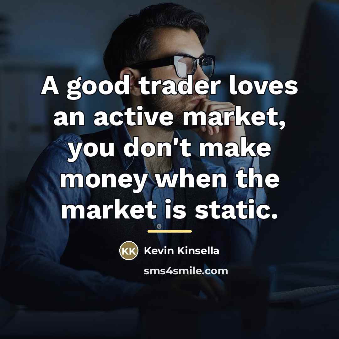 “A good trader loves an active market, you don't make…” quote by Kevin Kinsella