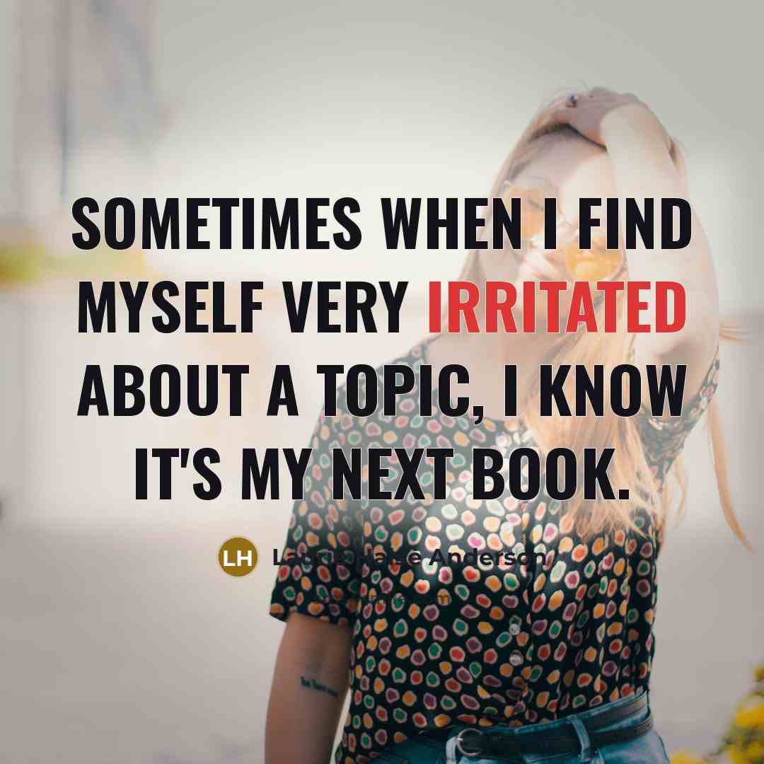 “Sometimes when I find myself very irritated about a topic,…” quote by Laurie Halse Anderson