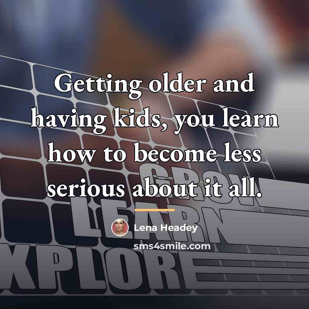 “Getting older and having kids, you learn how to become…” quote by Lena Headey