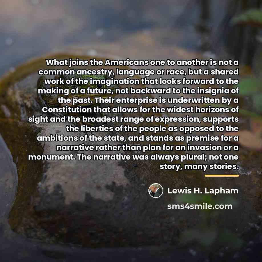 “What joins the Americans one to another is not a…” quote by Lewis H. Lapham
