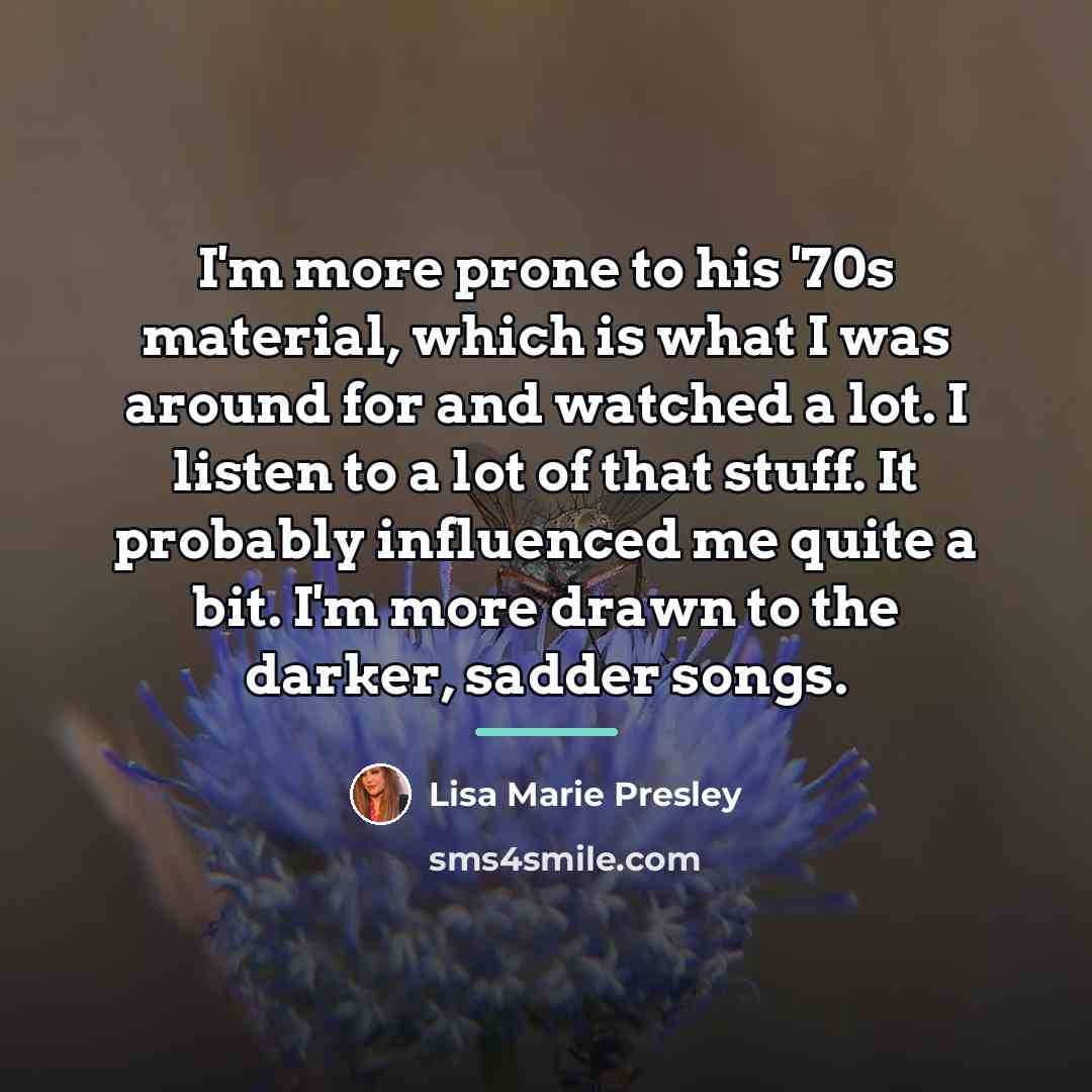 “I'm more prone to his '70s material, which is what…” quote by Lisa Marie Presley