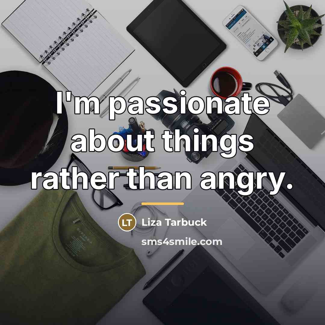 “I'm passionate about things rather than angry.…” quote by Liza Tarbuck