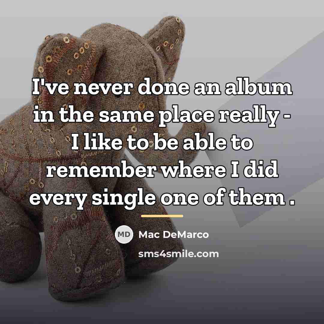 “I've never done an album in the same place really…” quote by Mac DeMarco