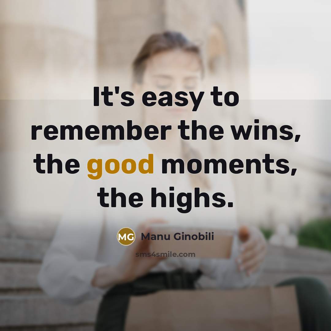 “It's easy to remember the wins, the good moments, the…” quote by Manu Ginobili