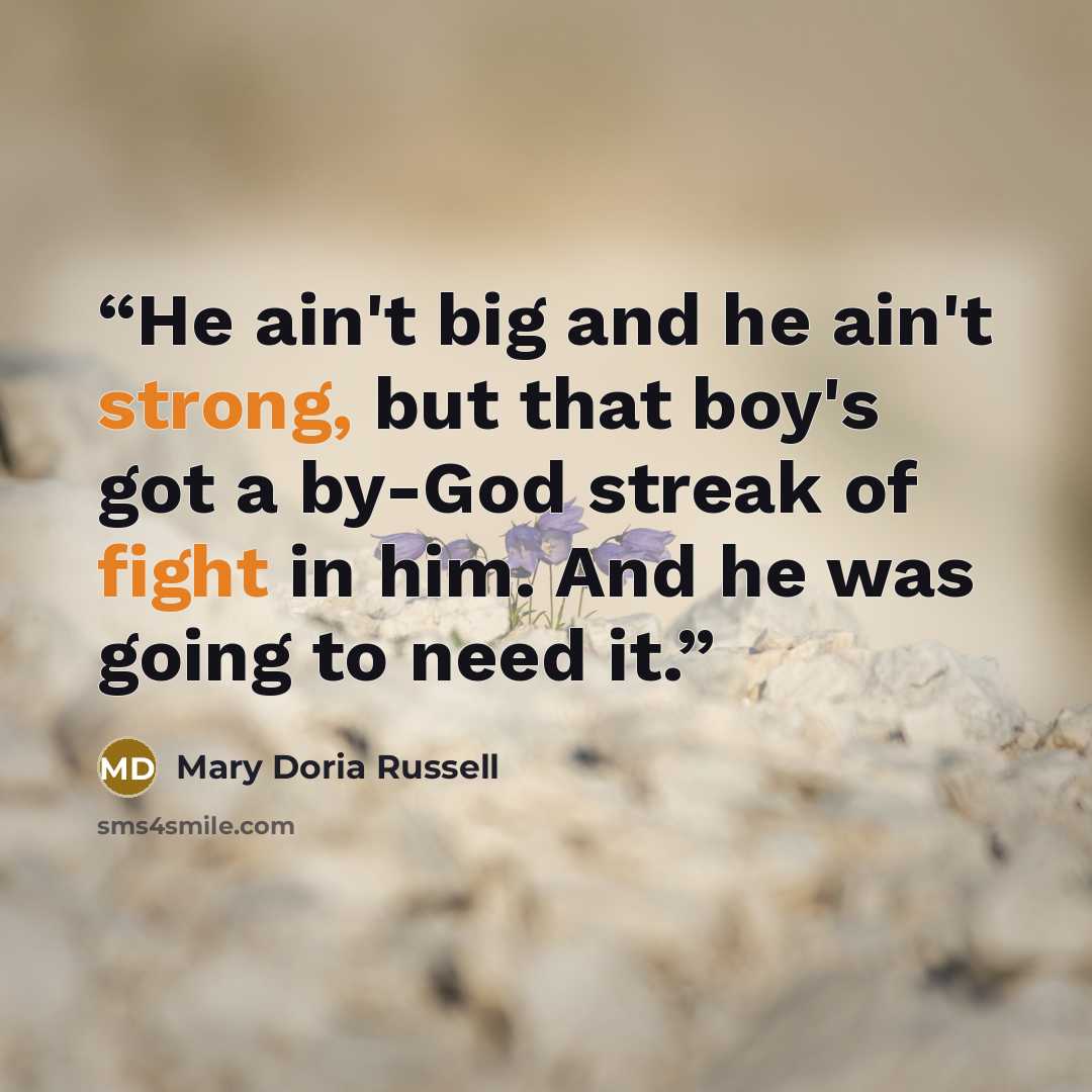 “He ain't big and he ain't strong, but that boy's got a by-God streak of fight in him. And he was going to need it.” quote by mary doria russell