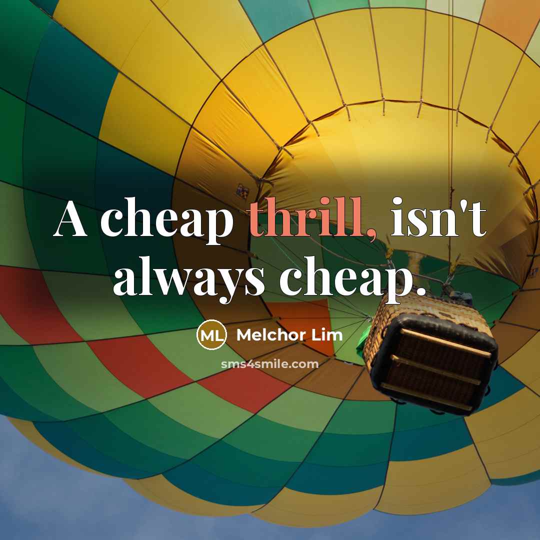 “A cheap thrill, isn't always cheap.…” quote by Melchor Lim