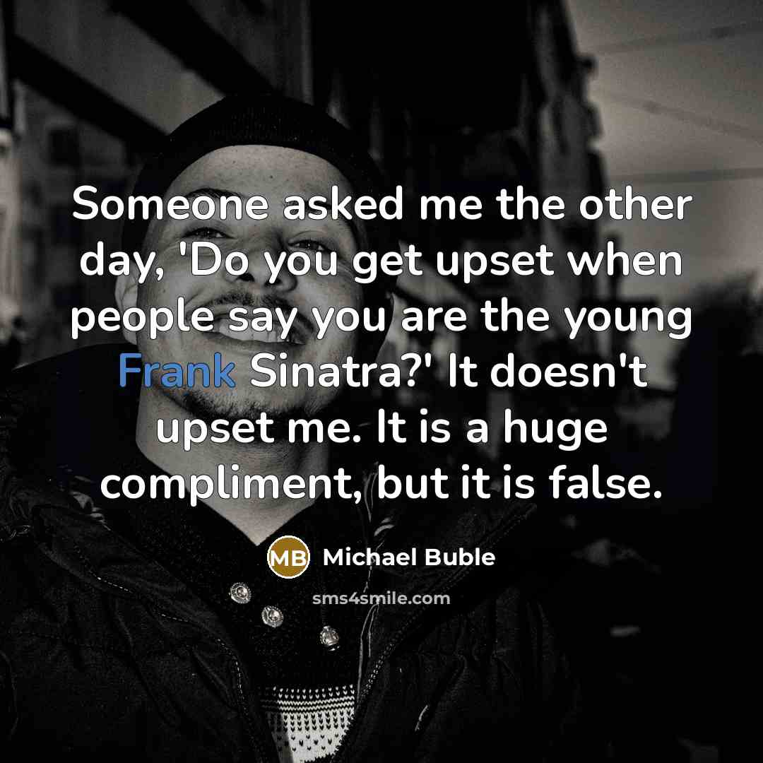 “Someone asked me the other day, 'Do you get upset…” quote by Michael Buble