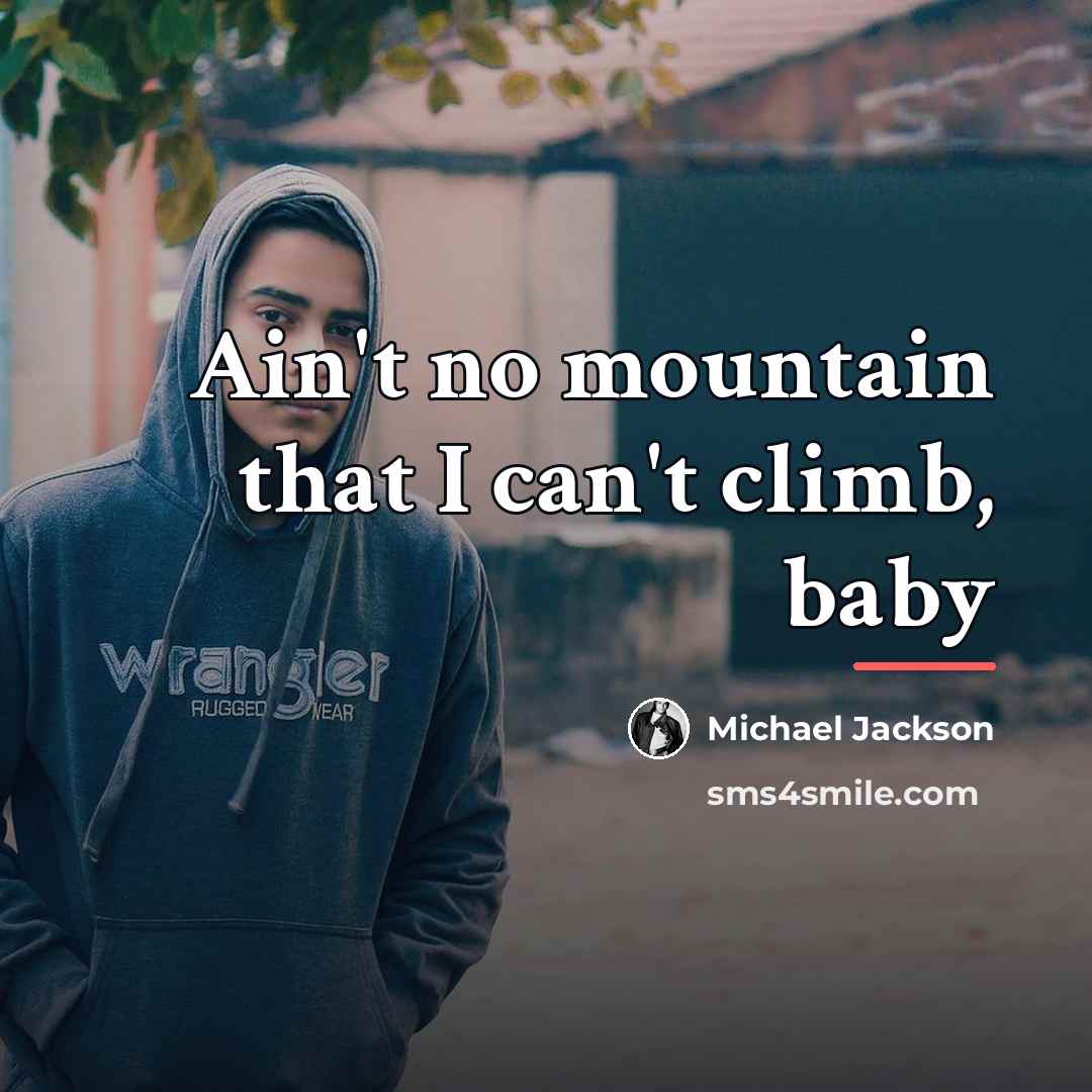 “Ain't no mountain that I can't climb, baby…” quote by Michael Jackson