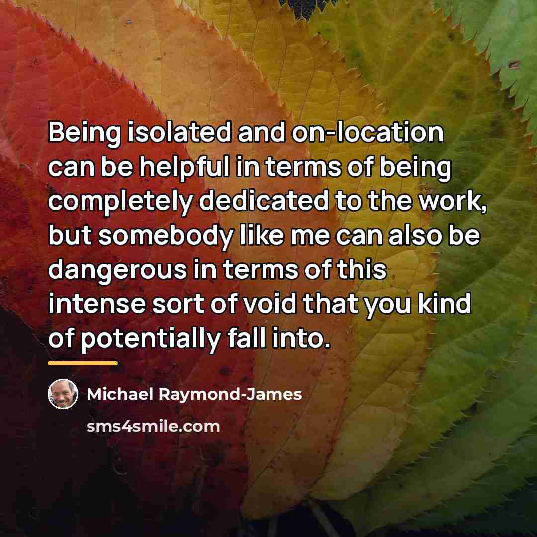 “Being isolated and on-location can be helpful in terms of…” quote by Michael Raymond-James