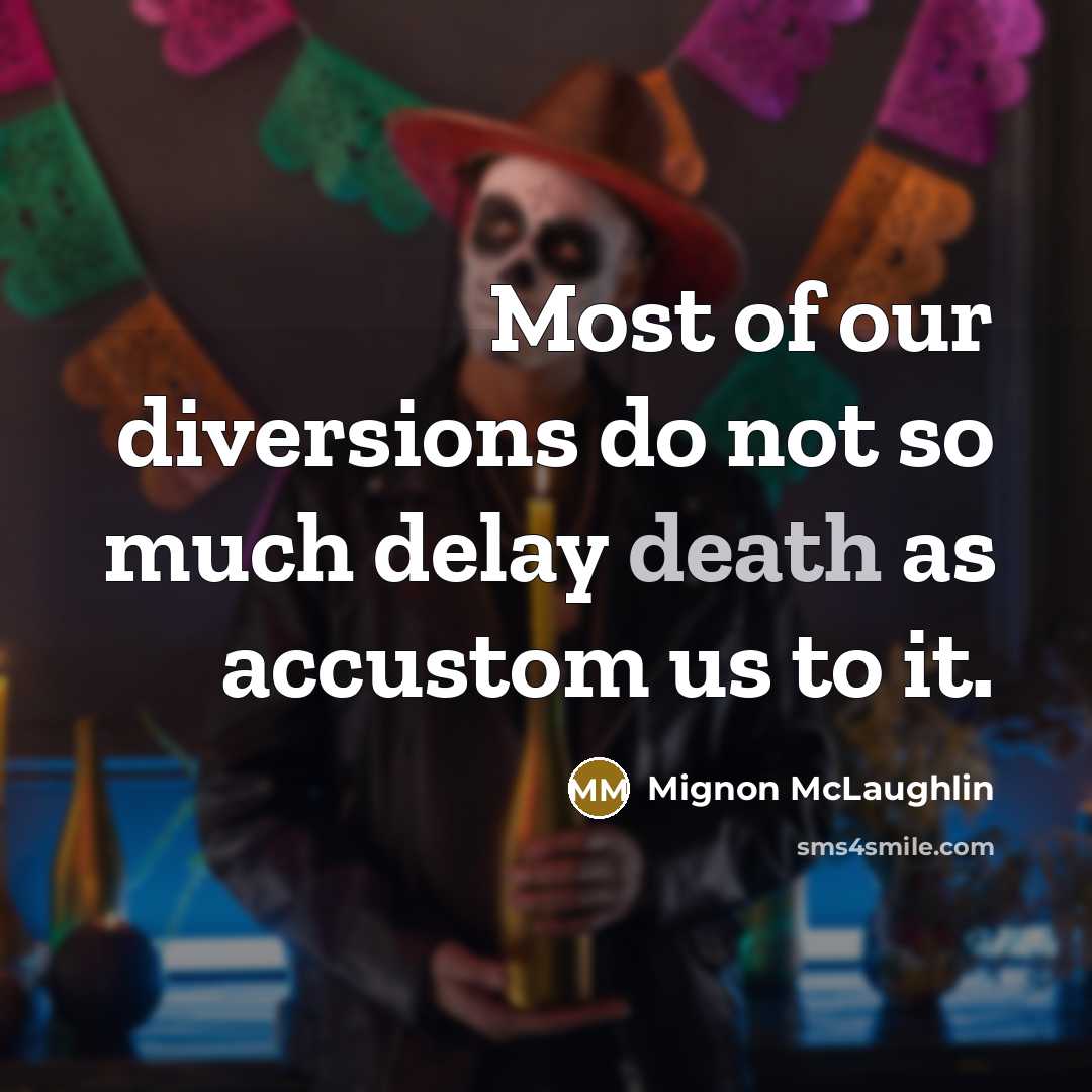 “Most of our diversions do not so much delay death…” quote by Mignon McLaughlin