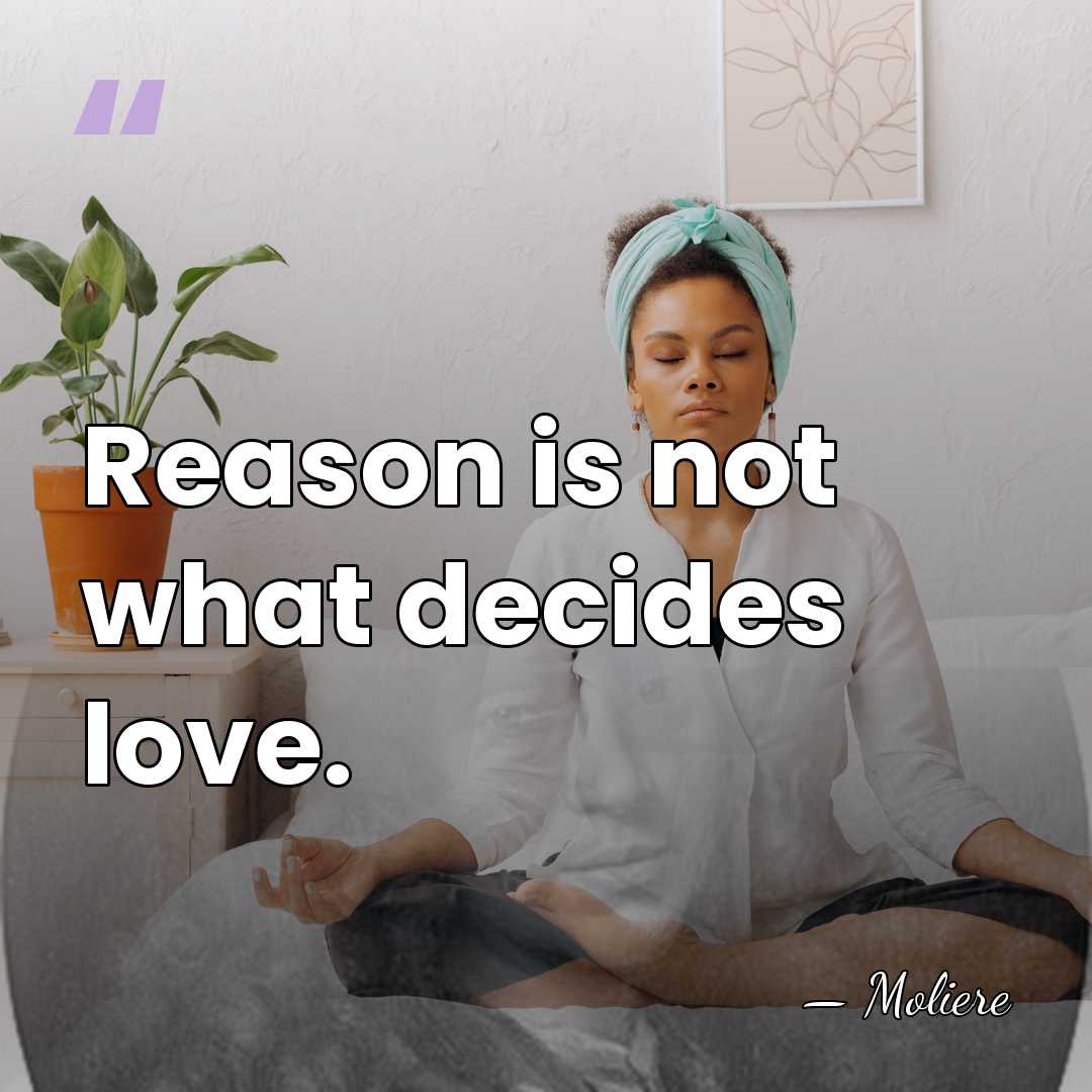 Reason is not what decides love. - Moliere
