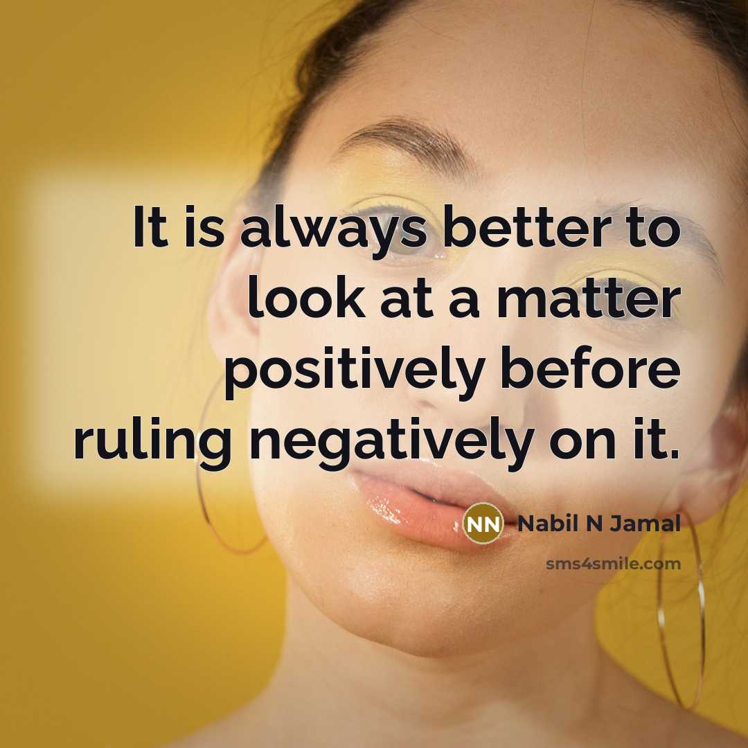 “It is always better to look at a matter positively…” quote by Nabil N Jamal