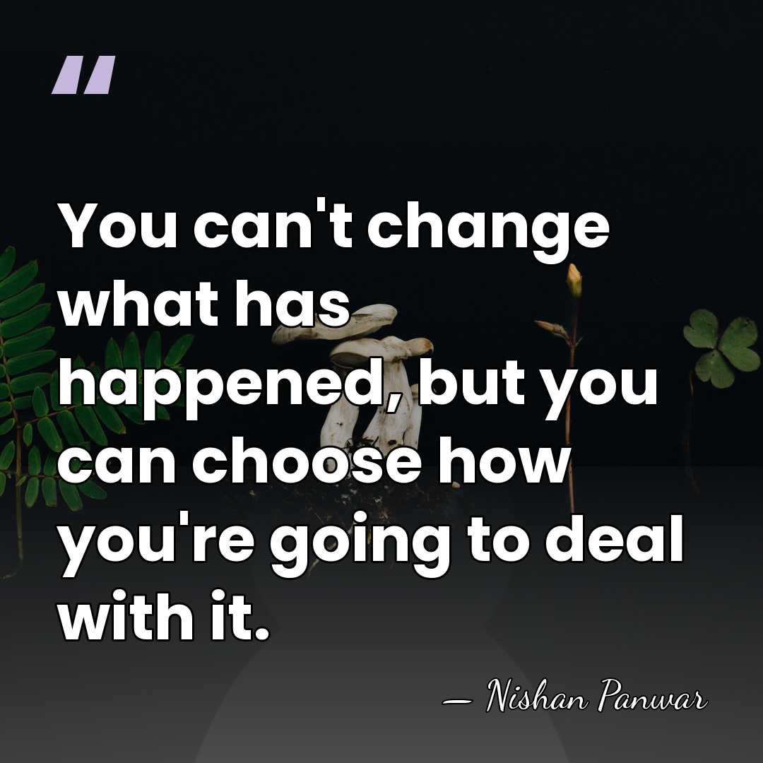 You can't change what has happened, but you can choose how you're&hellip; - Nishan Panwar