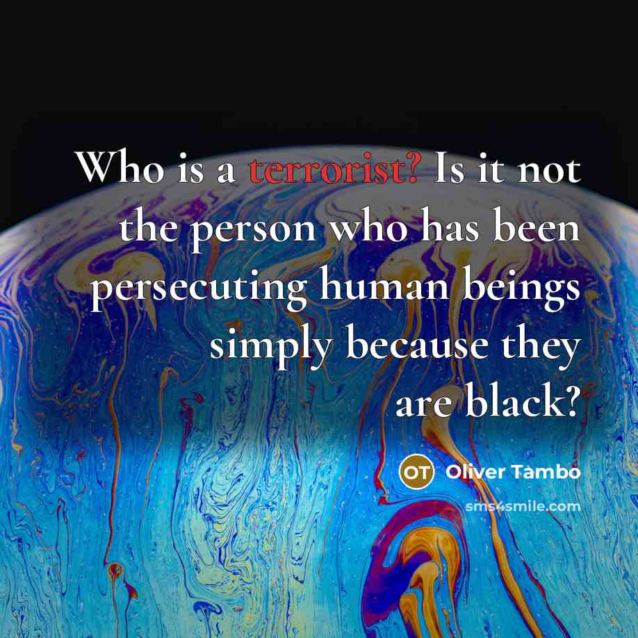 “Who is a terrorist? Is it not the person who…” quote by Oliver Tambo