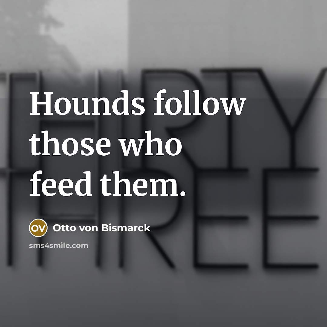 “Hounds follow those who feed them.…” quote by Otto von Bismarck