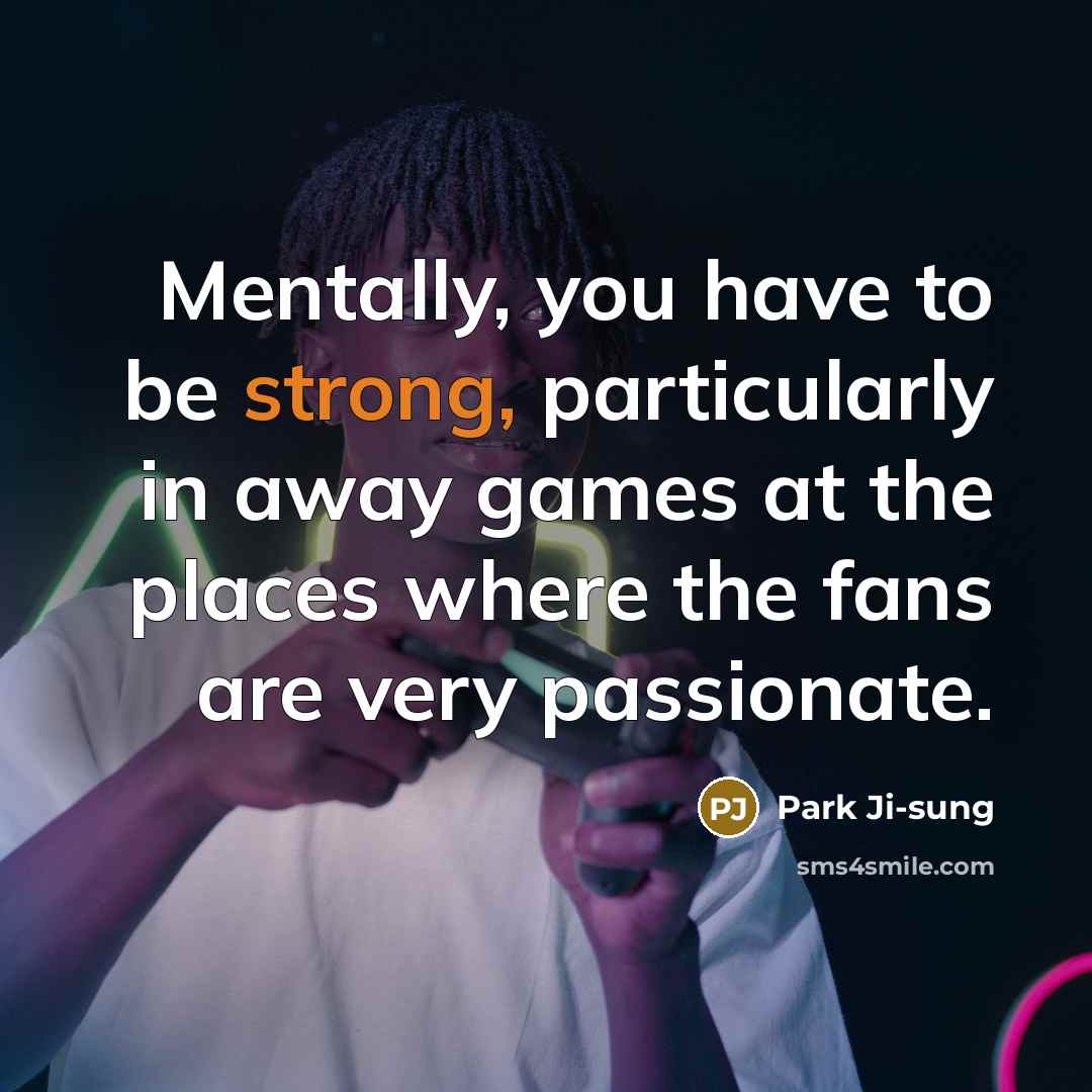 “Mentally, you have to be strong, particularly in away games…” quote by Park Ji-sung