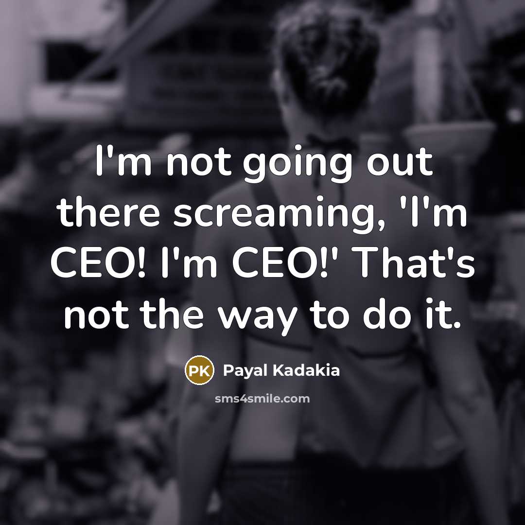 “I'm not going out there screaming, 'I'm CEO! I'm CEO!'…” quote by Payal Kadakia
