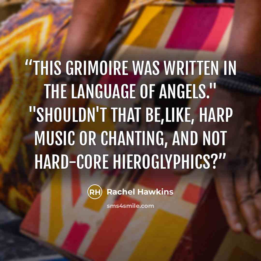 “This grimoire was written in the language of angels." "Shouldn't that be,like, harp music or chanting, and not hard-core hieroglyphics?” quote by Rachel Hawkins