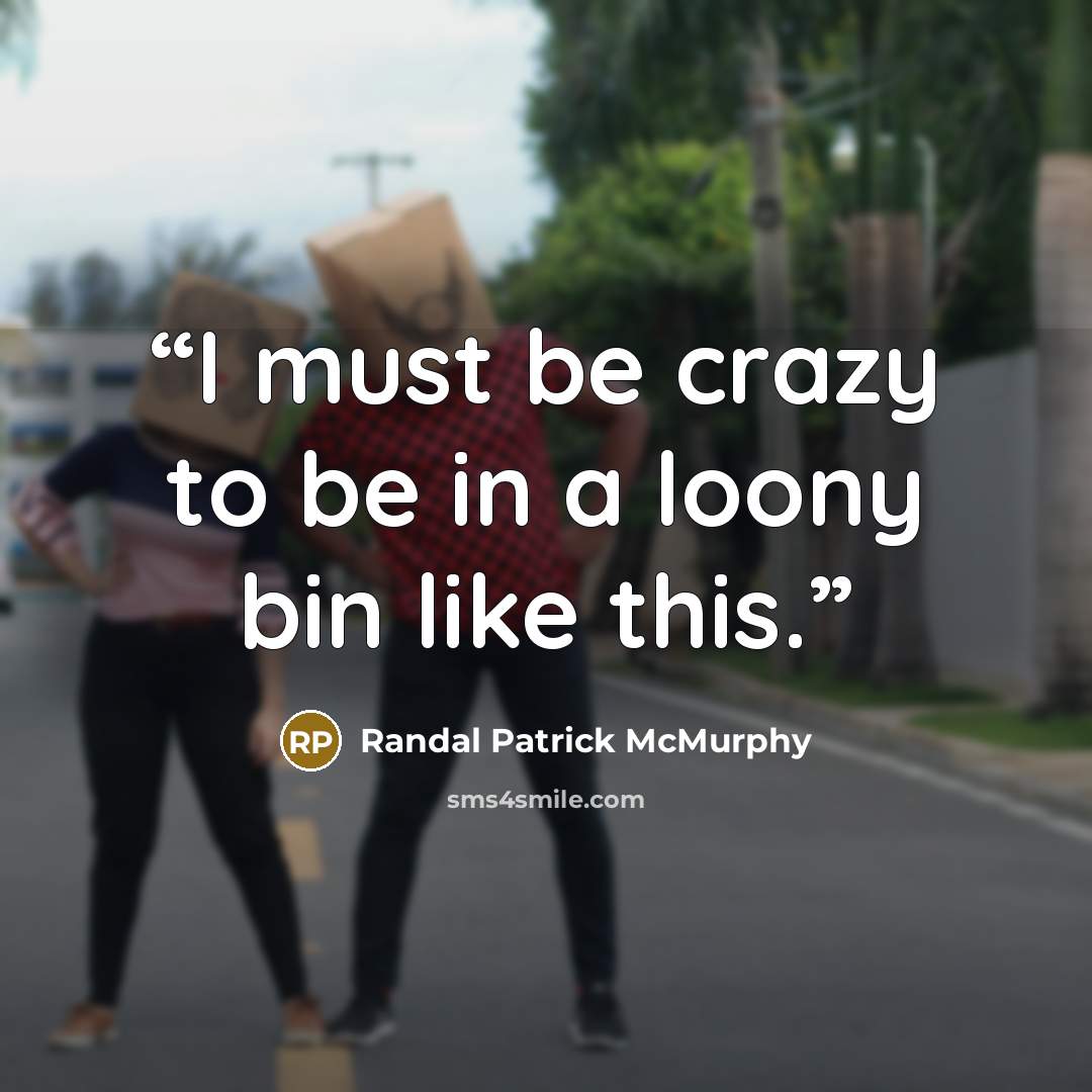 “I must be crazy to be in a loony bin like this.” quote by Randal Patrick McMurphy