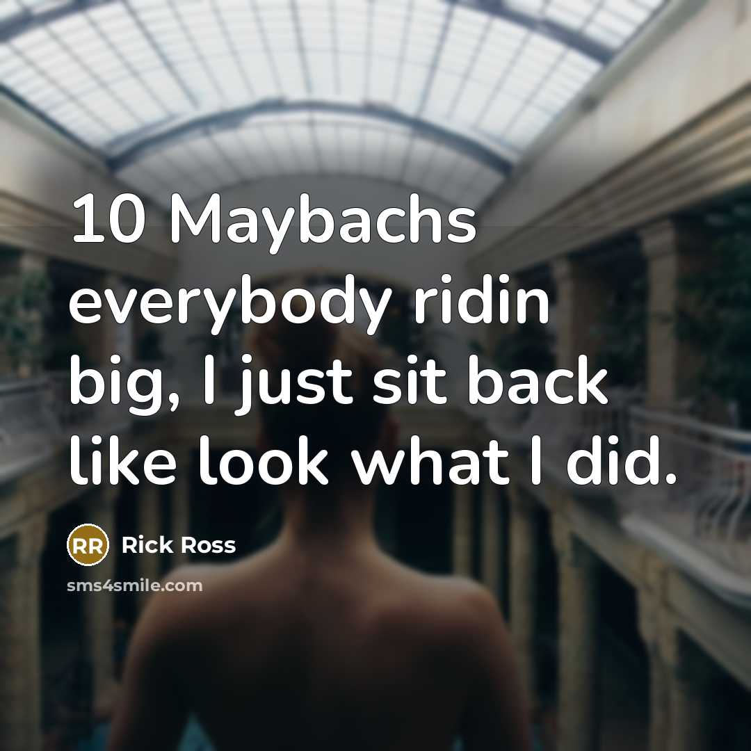“10 Maybachs everybody ridin big, I just sit back like…” quote by Rick Ross