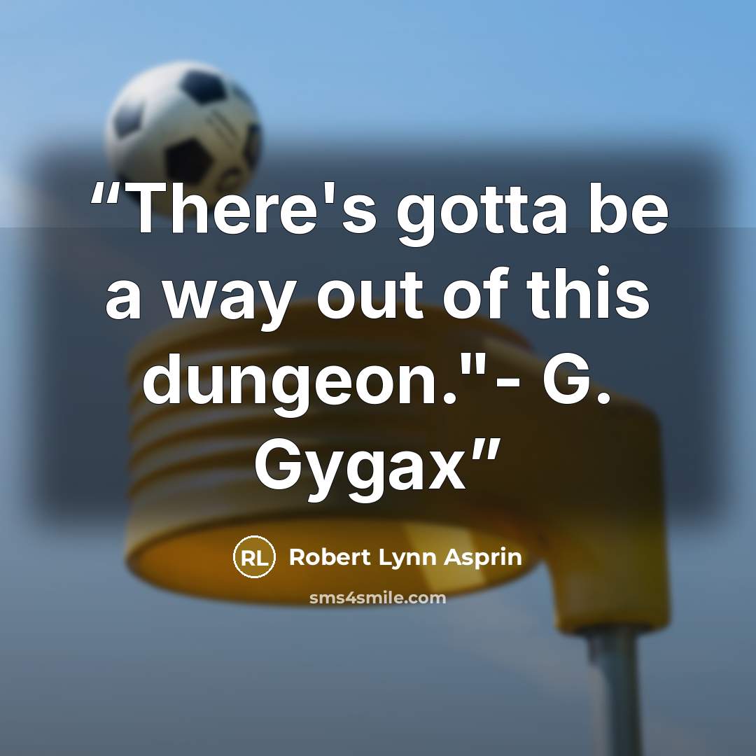 “There's gotta be a way out of this dungeon."- G. Gygax” quote by Robert Lynn Asprin