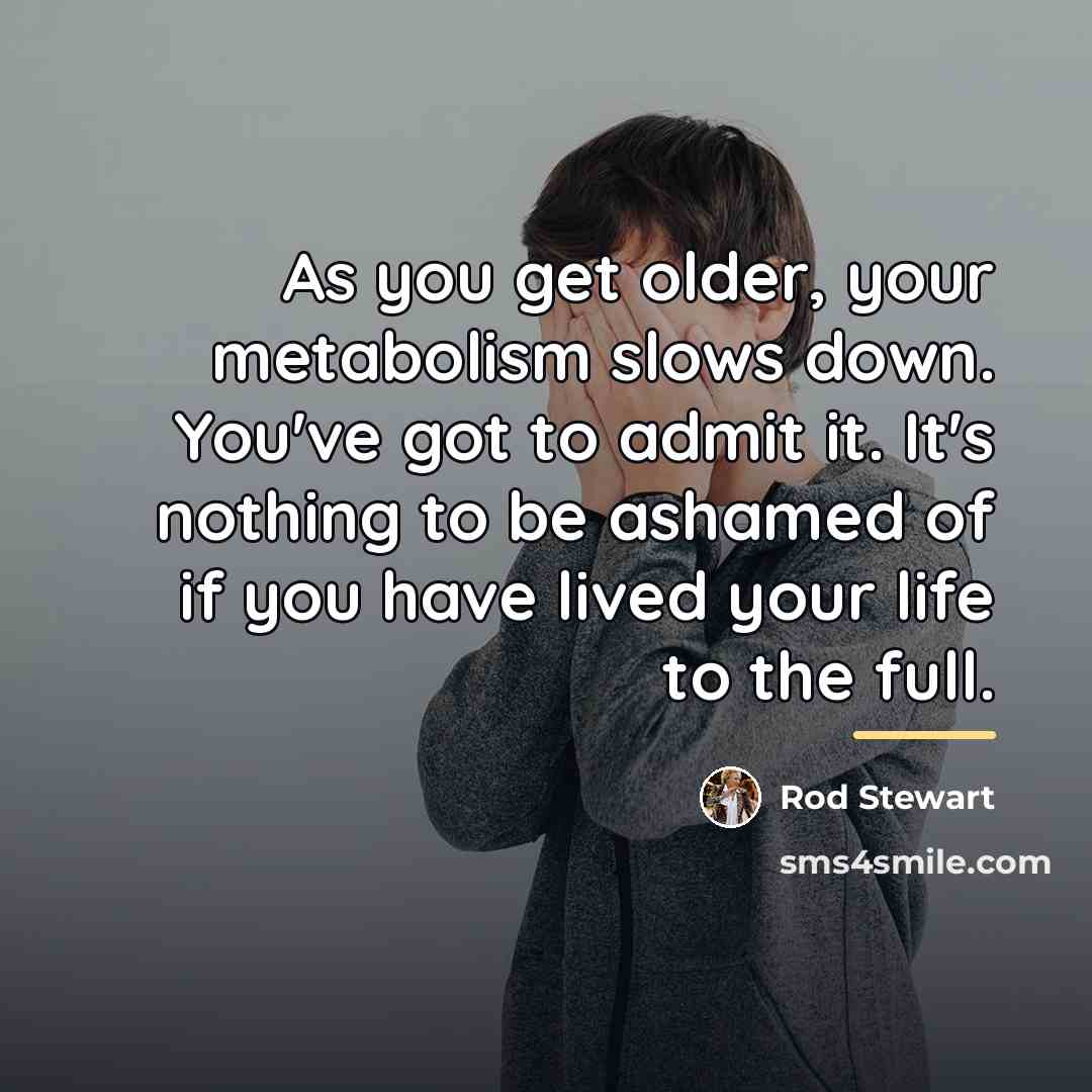 “As you get older, your metabolism slows down. You've got…” quote by Rod Stewart