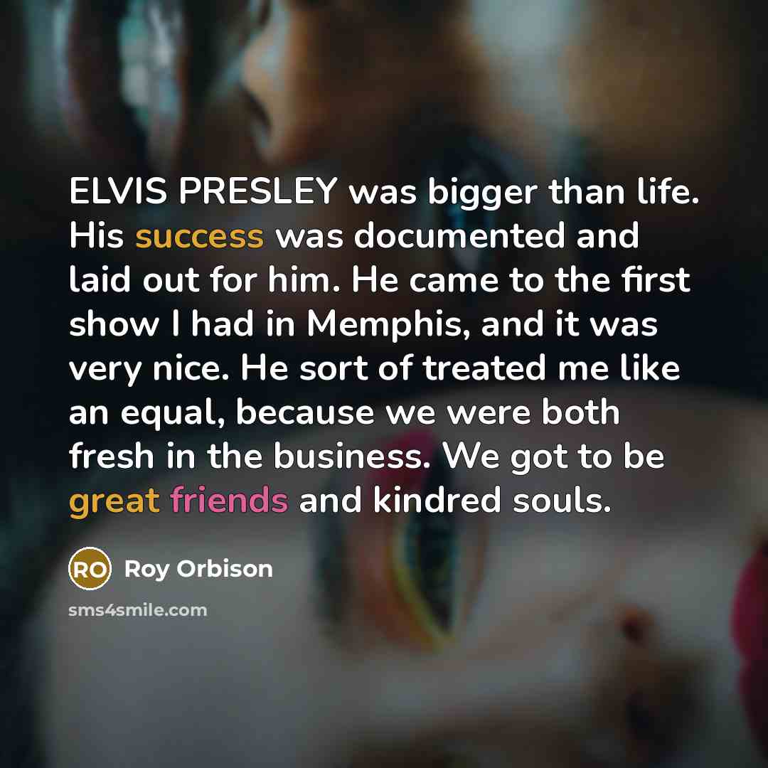 “ELVIS PRESLEY was bigger than life. His success was documented…” quote by Roy Orbison