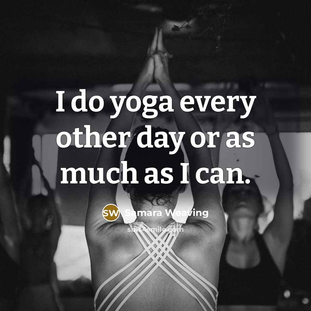 “I do yoga every other day or as much as…” quote by Samara Weaving