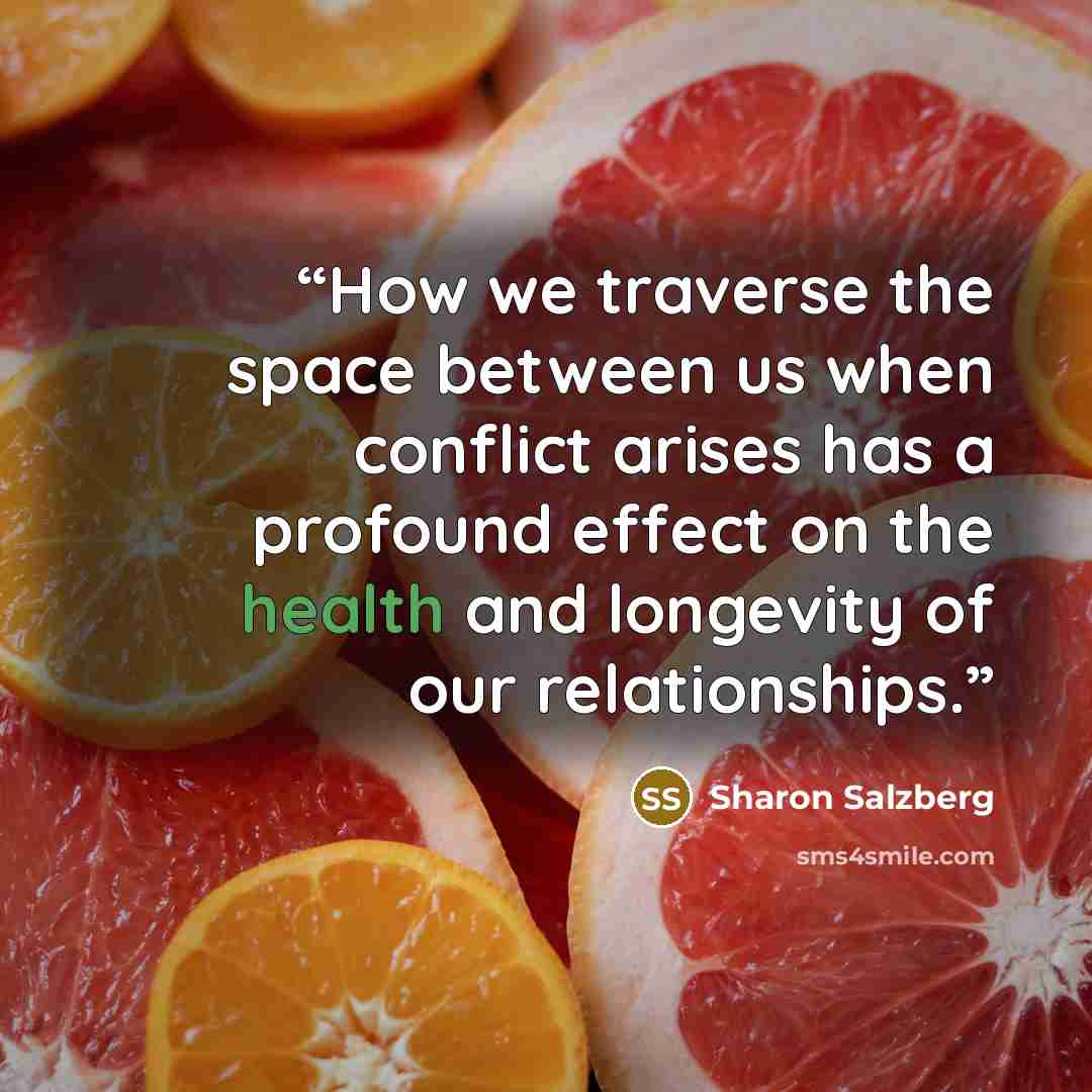 “How we traverse the space between us when conflict arises has a profound effect on the health and longevity of our relationships.” quote by Sharon Salzberg
