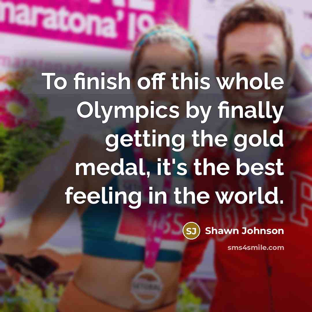 “To finish off this whole Olympics by finally getting the gold medal, it's the best feeling in the world.” quote by Shawn Johnson
