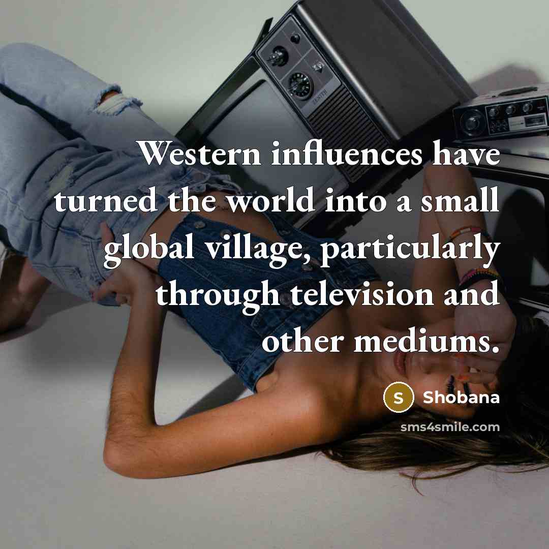 “Western influences have turned the world into a small global…” quote by Shobana