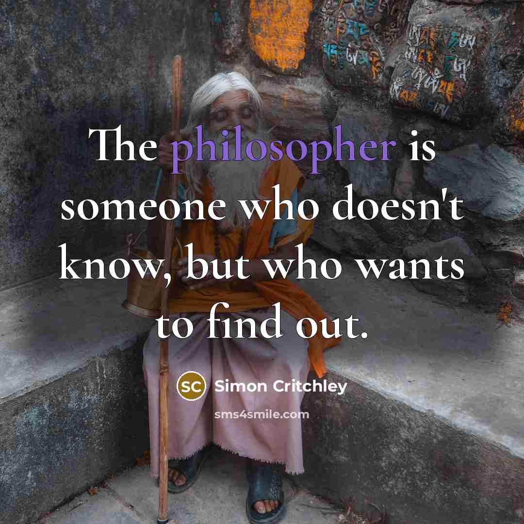 “The philosopher is someone who doesn't know, but who wants…” quote by Simon Critchley