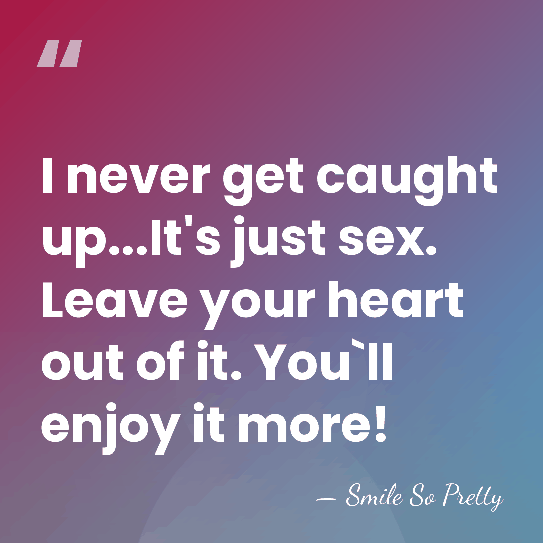 I never get caught up...It's just sex. Leave your heart out of&hellip; - Smile So Pretty
