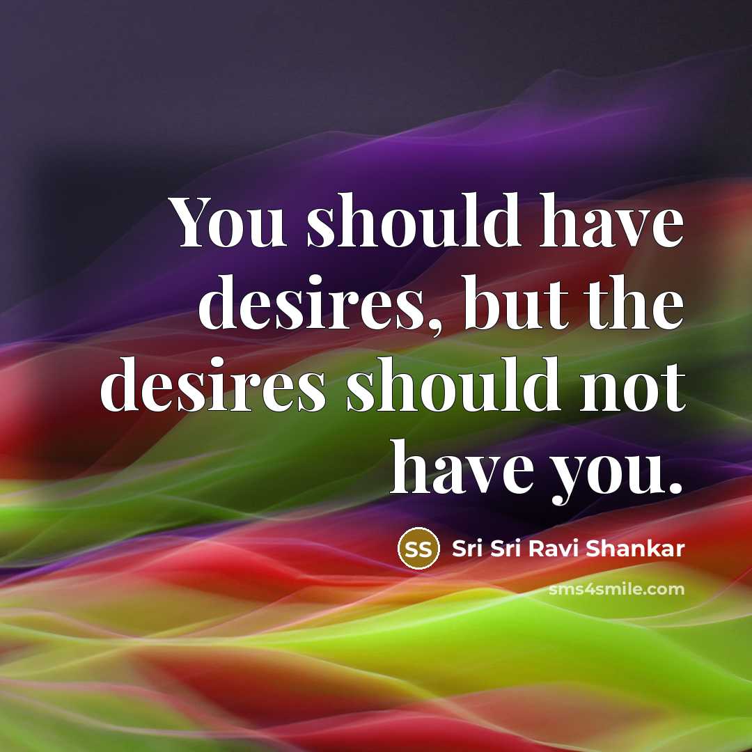 “You should have desires, but the desires should not have…” quote by Sri Sri Ravi Shankar